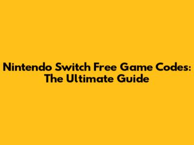 Nintendo Switch Free Game Codes: The Ultimate Guide