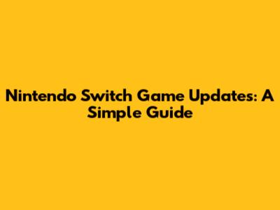 Nintendo Switch Game Updates: A Simple Guide