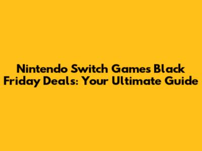 Nintendo Switch Games Black Friday Deals: Your Ultimate Guide