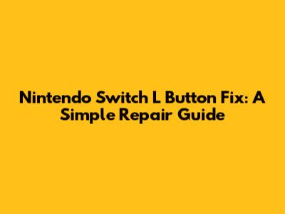 Nintendo Switch L Button Fix: A Simple Repair Guide