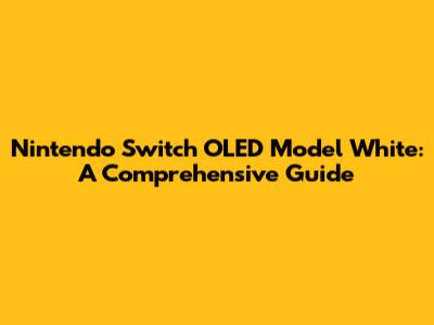 Nintendo Switch OLED Model White: A Comprehensive Guide