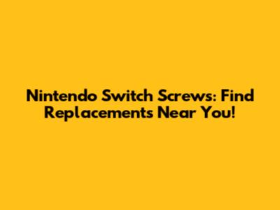Nintendo Switch Screws: Find Replacements Near You!