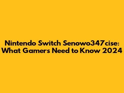 Nintendo Switch Senowo347cise: What Gamers Need to Know 2024