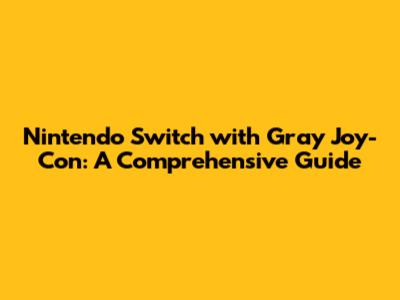 Nintendo Switch with Gray Joy-Con: A Comprehensive Guide