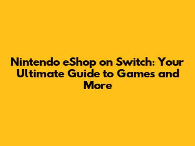 Nintendo eShop on Switch: Your Ultimate Guide to Games and More
