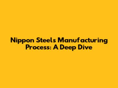 Nippon Steel's Manufacturing Process: A Deep Dive