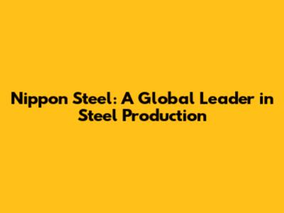 Nippon Steel: A Global Leader in Steel Production