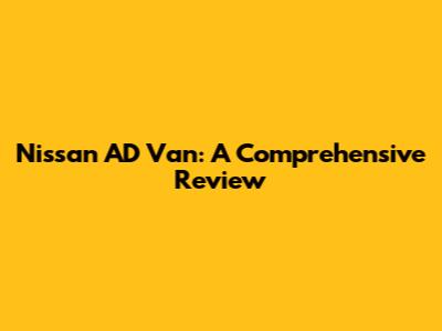 Nissan AD Van: A Comprehensive Review
