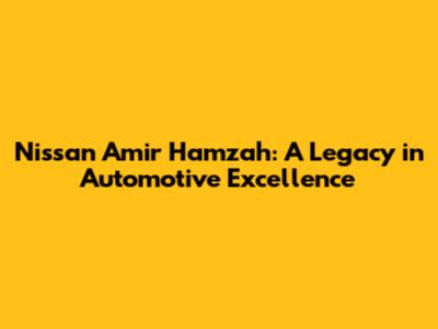 Nissan Amir Hamzah: A Legacy in Automotive Excellence