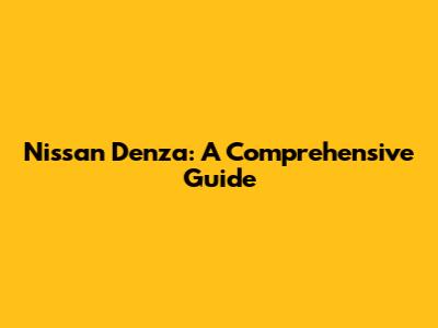 Nissan Denza: A Comprehensive Guide