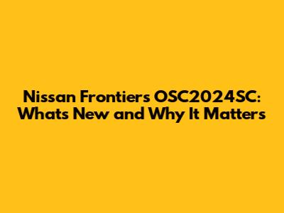 Nissan Frontier's OSC2024SC: What's New and Why It Matters