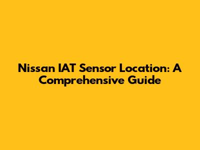 Nissan IAT Sensor Location: A Comprehensive Guide