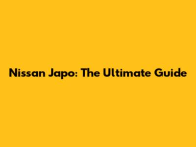 Nissan Japo: The Ultimate Guide