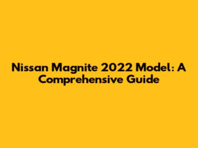 Nissan Magnite 2022 Model: A Comprehensive Guide