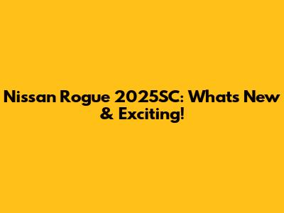 Nissan Rogue 2025SC: What's New & Exciting!