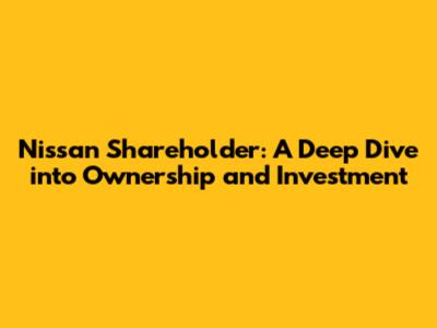 Nissan Shareholder: A Deep Dive into Ownership and Investment