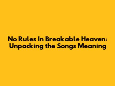No Rules In Breakable Heaven: Unpacking the Song's Meaning