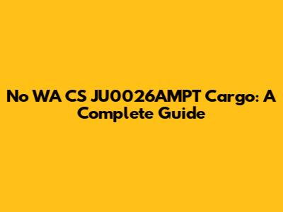 No WA CS JU0026AMPT Cargo: A Complete Guide