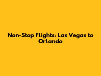 Non-Stop Flights: Las Vegas to Orlando