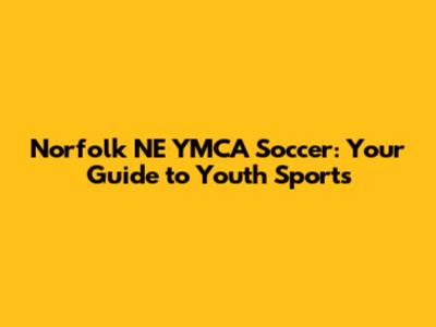 Norfolk NE YMCA Soccer: Your Guide to Youth Sports