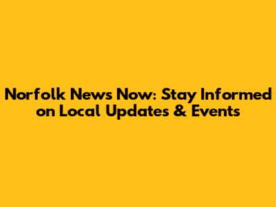 Norfolk News Now: Stay Informed on Local Updates & Events