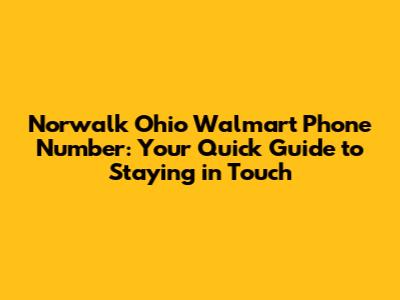 Norwalk Ohio Walmart Phone Number: Your Quick Guide to Staying in Touch