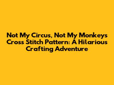 Not My Circus, Not My Monkeys Cross Stitch Pattern: A Hilarious Crafting Adventure