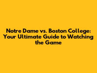 Notre Dame vs. Boston College: Your Ultimate Guide to Watching the Game
