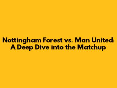 Nottingham Forest vs. Man United: A Deep Dive into the Matchup
