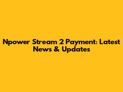 Npower Stream 2 Payment: Latest News & Updates