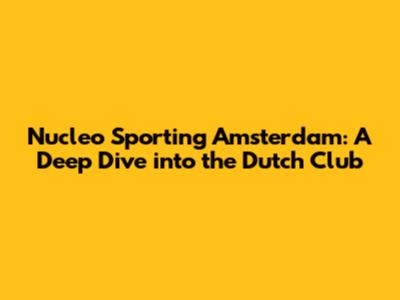 Nucleo Sporting Amsterdam: A Deep Dive into the Dutch Club