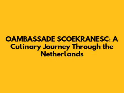 OAMBASSADE SCOEKRANESC: A Culinary Journey Through the Netherlands