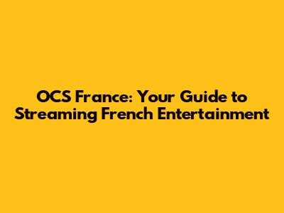 OCS France: Your Guide to Streaming French Entertainment