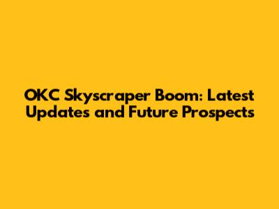 OKC Skyscraper Boom: Latest Updates and Future Prospects