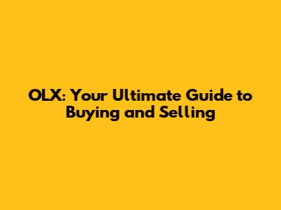 OLX: Your Ultimate Guide to Buying and Selling