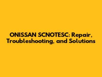 ONISSAN SCNOTESC: Repair, Troubleshooting, and Solutions