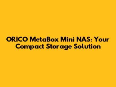 ORICO MetaBox Mini NAS: Your Compact Storage Solution