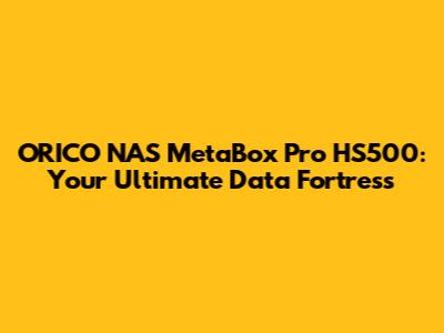 ORICO NAS MetaBox Pro HS500: Your Ultimate Data Fortress