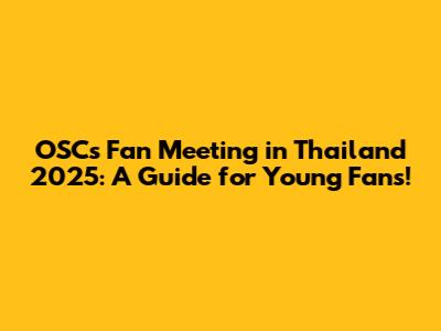 OSC's Fan Meeting in Thailand 2025: A Guide for Young Fans!