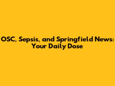 OSC, Sepsis, and Springfield News: Your Daily Dose