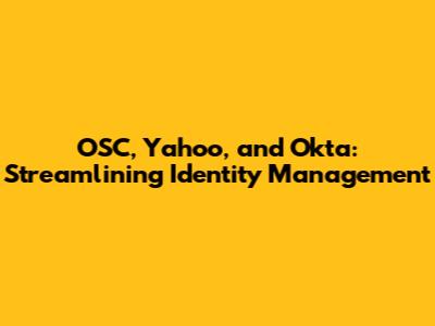 OSC, Yahoo, and Okta: Streamlining Identity Management
