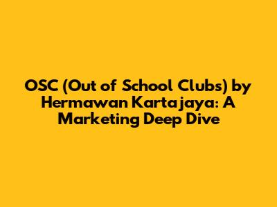 OSC (Out of School Clubs) by Hermawan Kartajaya: A Marketing Deep Dive