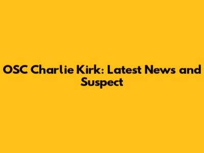 OSC Charlie Kirk: Latest News and Suspect