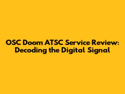OSC Doom ATSC Service Review: Decoding the Digital Signal