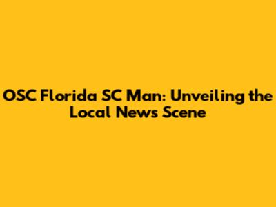 OSC Florida SC Man: Unveiling the Local News Scene