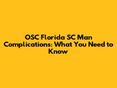 OSC Florida SC Man Complications: What You Need to Know