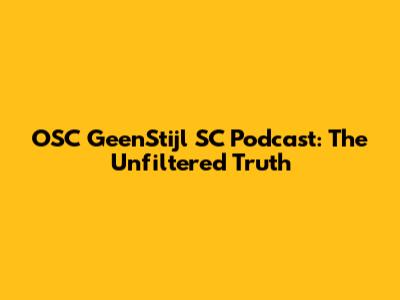 OSC GeenStijl SC Podcast: The Unfiltered Truth