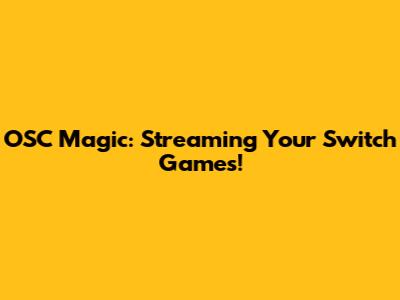 OSC Magic: Streaming Your Switch Games!