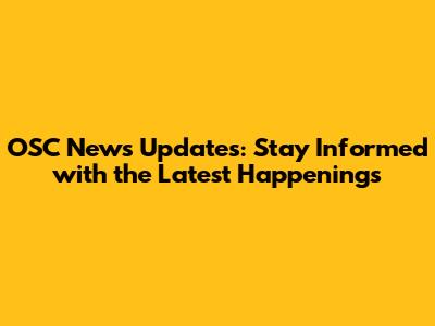 OSC News Updates: Stay Informed with the Latest Happenings