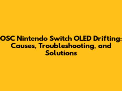 OSC Nintendo Switch OLED Drifting: Causes, Troubleshooting, and Solutions